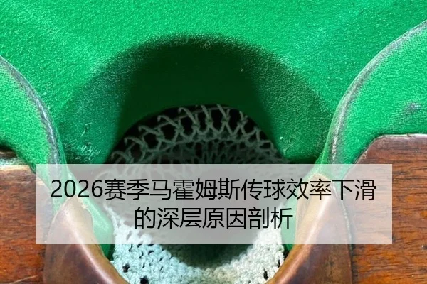 2026赛季马霍姆斯传球效率下滑的深层原因剖析