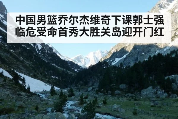 中国男篮乔尔杰维奇下课郭士强临危受命首秀大胜关岛迎开门红
