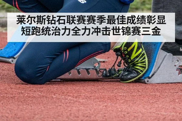 莱尔斯钻石联赛赛季最佳成绩彰显短跑统治力全力冲击世锦赛三金