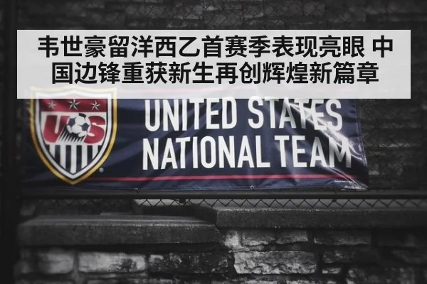 韦世豪留洋西乙首赛季表现亮眼 中国边锋重获新生再创辉煌新篇章