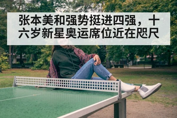 张本美和强势挺进四强，十六岁新星奥运席位近在咫尺