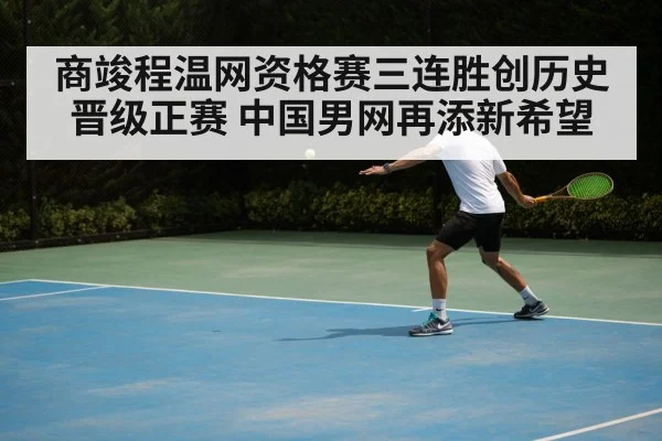 商竣程温网资格赛三连胜创历史晋级正赛 中国男网再添新希望
