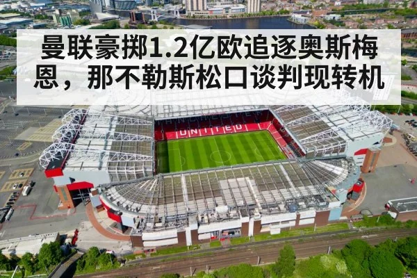 曼联豪掷1.2亿欧追逐奥斯梅恩,那不勒斯松口谈判现转机