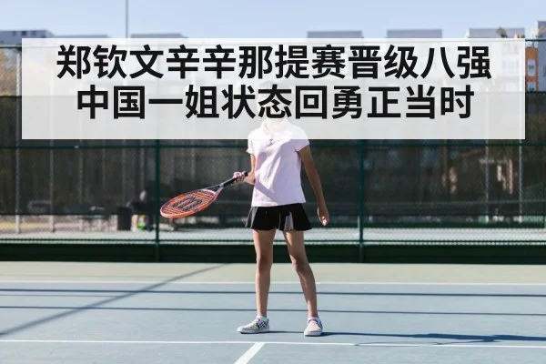 郑钦文辛辛那提赛晋级八强中国一姐状态回勇正当时